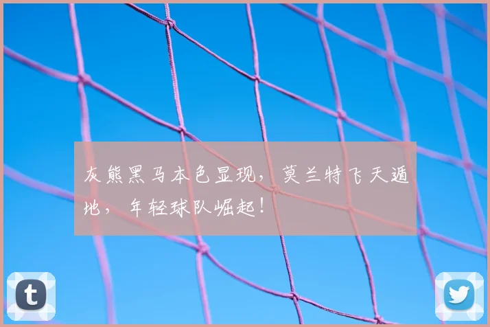 灰熊黑马本色显现,莫兰特飞天遁地,年轻球队崛起!