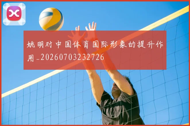姚明对中国体育国际形象的提升作用_20260703232726