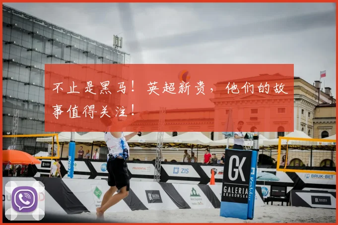 不止是黑马！英超新贵，他们的故事值得关注！