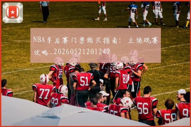 NBA季后赛门票购买指南：主场观赛攻略_20260521201242