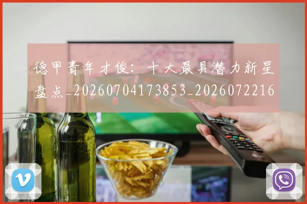 德甲青年才俊：十大最具潜力新星盘点_20260704173853_20260722163004