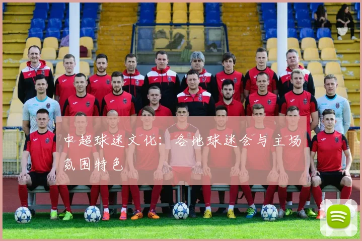中超球迷文化:各地球迷会与主场氛围特色