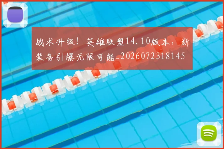 战术升级!英雄联盟14.10版本,新装备引爆无限可能_20260723181453