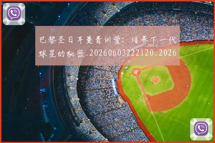 巴黎圣日耳曼青训营：培养下一代球星的秘密_20260603222120_20260704171323