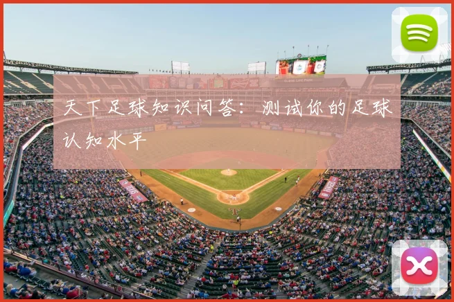 天下足球知识问答：测试你的足球认知水平