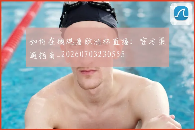 如何在线观看欧洲杯直播：官方渠道指南_20260703230555
