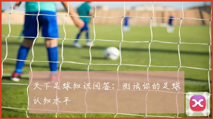 天下足球知识问答：测试你的足球认知水平