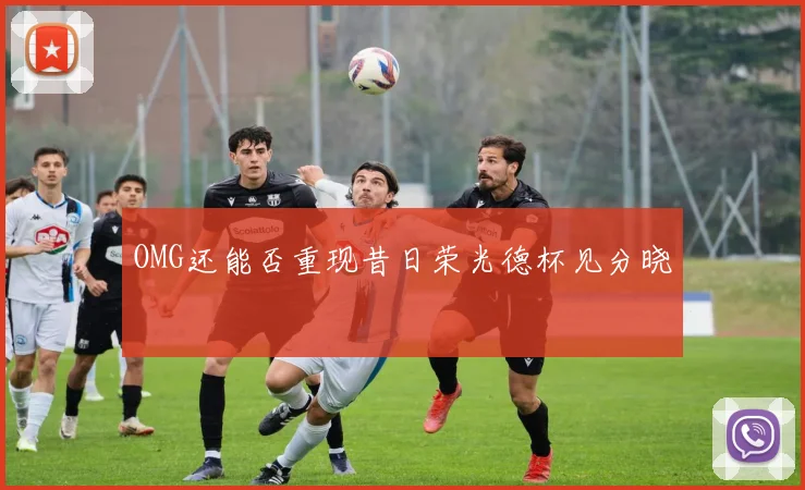 OMG还能否重现昔日荣光德杯见分晓