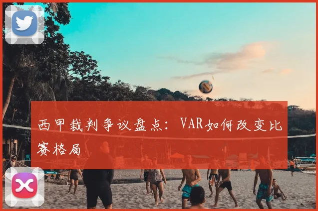 西甲裁判争议盘点：VAR如何改变比赛格局