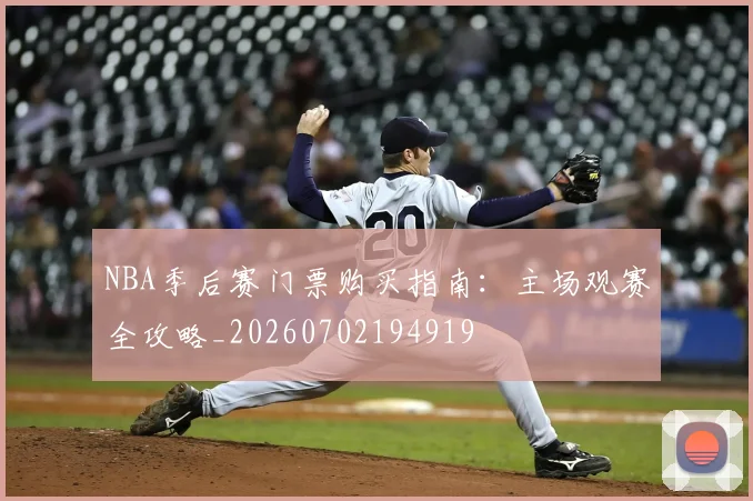 NBA季后赛门票购买指南：主场观赛全攻略_20260702194919