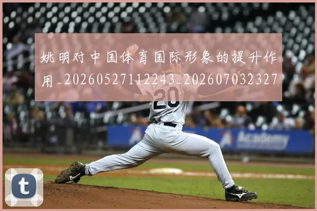 姚明对中国体育国际形象的提升作用_20260527112243_20260703232728_20260720191745
