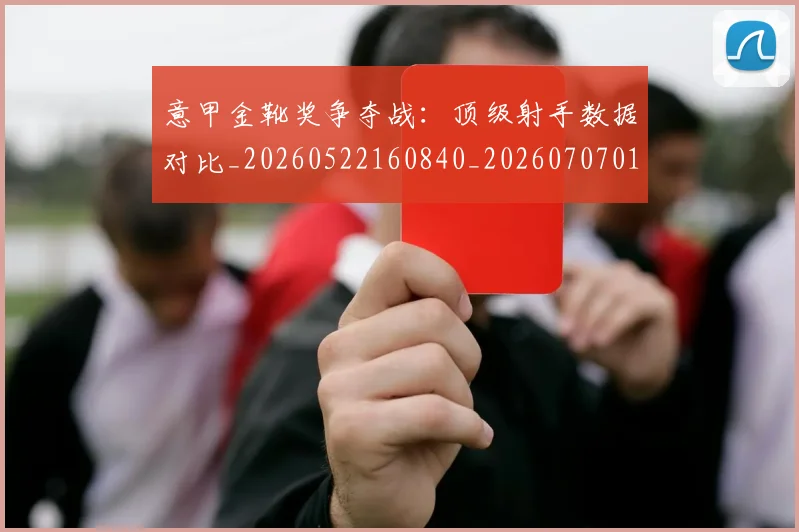 意甲金靴奖争夺战：顶级射手数据对比_20260522160840_20260707013123
