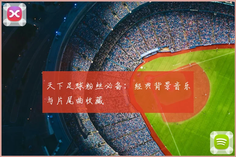 天下足球粉丝必备:经典背景音乐与片尾曲收藏