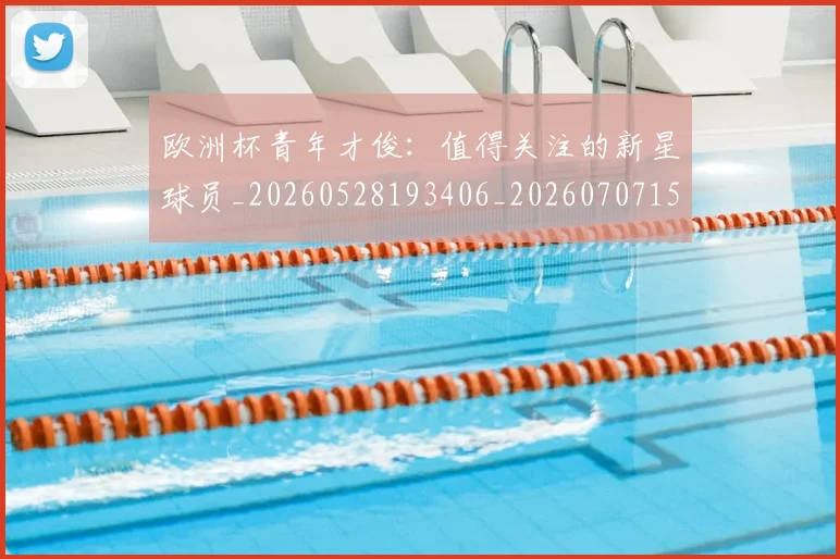 欧洲杯青年才俊：值得关注的新星球员_20260528193406_20260707152520