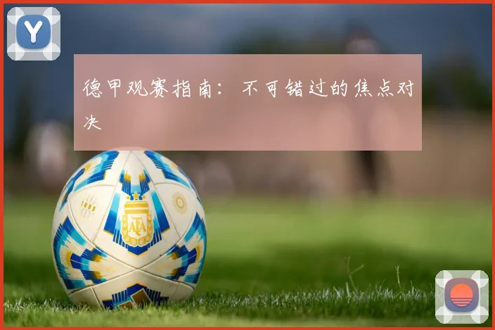 德甲观赛指南:不可错过的焦点对决