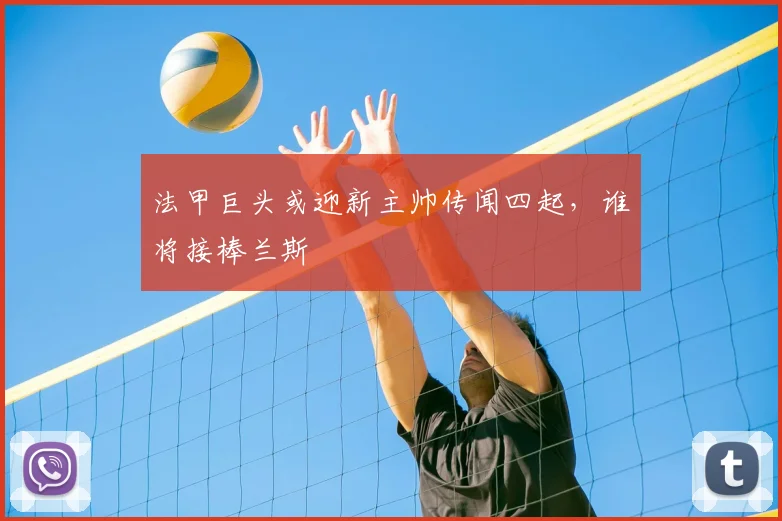 法甲巨头或迎新主帅传闻四起，谁将接棒兰斯