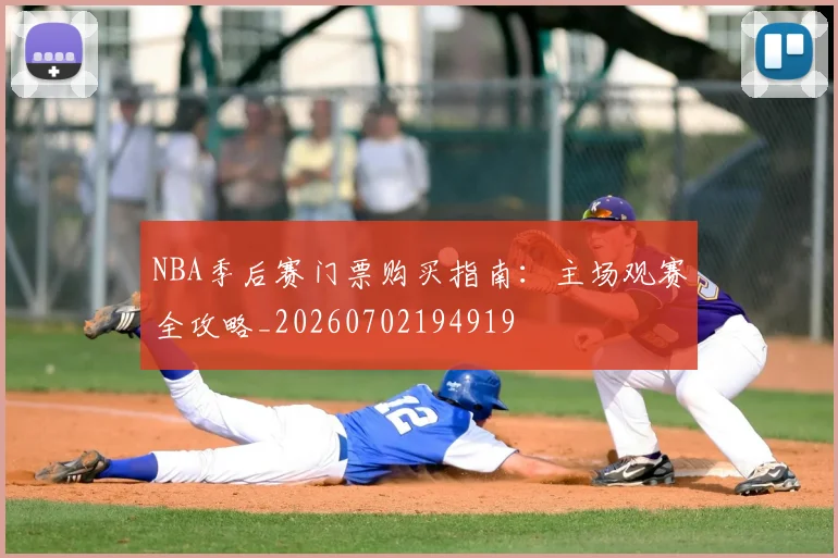 NBA季后赛门票购买指南：主场观赛全攻略_20260702194919