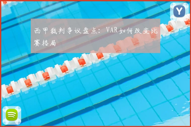 西甲裁判争议盘点:VAR如何改变比赛格局
