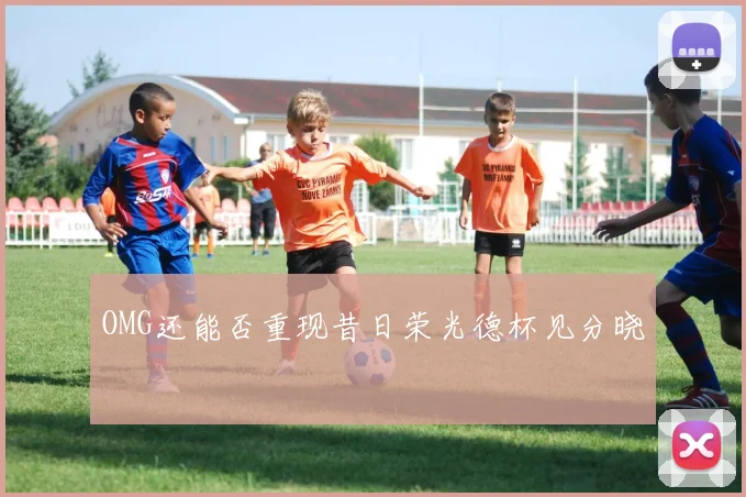 OMG还能否重现昔日荣光德杯见分晓