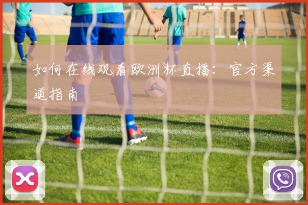 如何在线观看欧洲杯直播：官方渠道指南