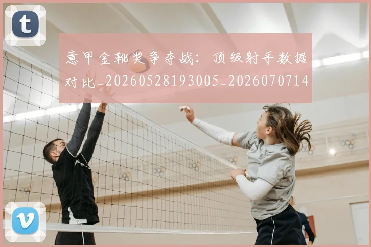 意甲金靴奖争夺战：顶级射手数据对比_20260528193005_20260707143652