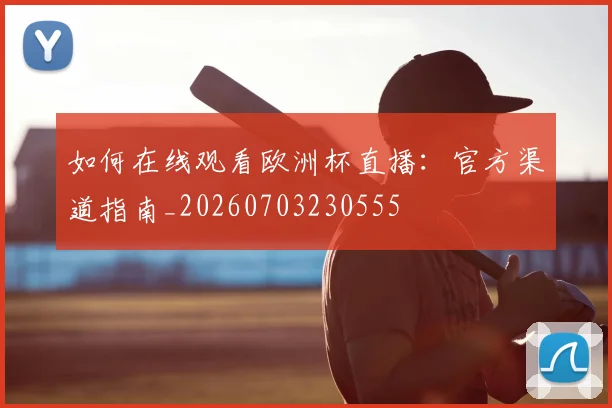 如何在线观看欧洲杯直播：官方渠道指南_20260703230555