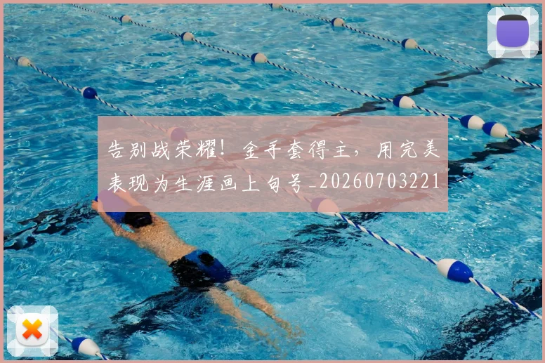 告别战荣耀！金手套得主，用完美表现为生涯画上句号_20260703221706_20260718210111