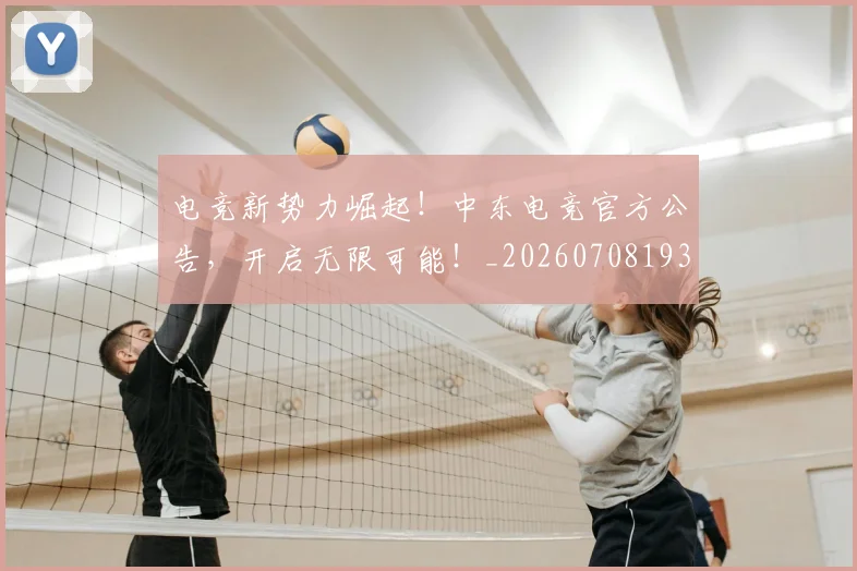 电竞新势力崛起!中东电竞官方公告,开启无限可能!_20260708193310
