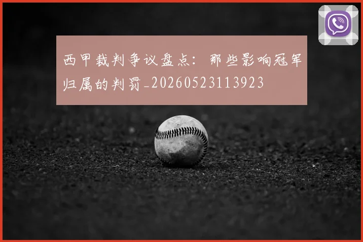 西甲裁判争议盘点:那些影响冠军归属的判罚_20260523113923
