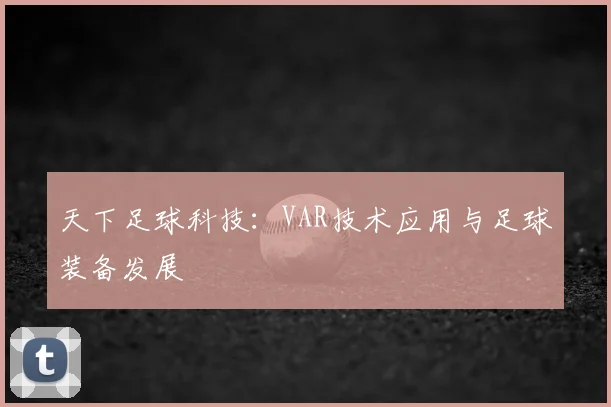 天下足球科技：VAR技术应用与足球装备发展