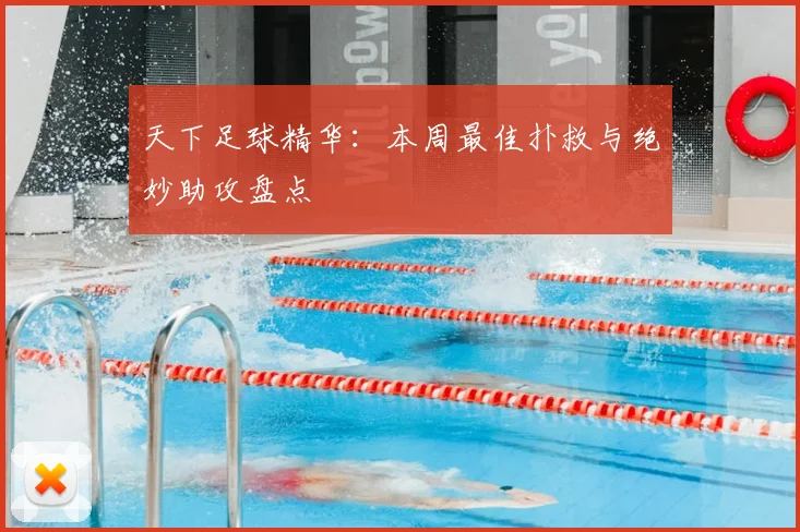 天下足球精华:本周最佳扑救与绝妙助攻盘点