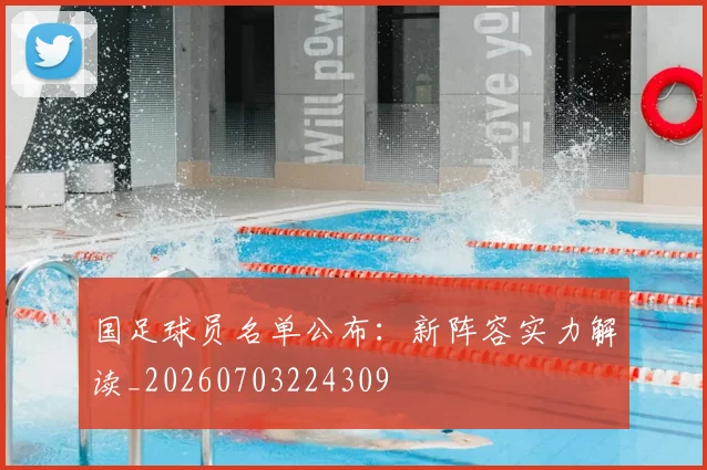 国足球员名单公布：新阵容实力解读_20260703224309