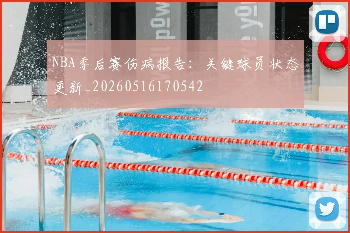 NBA季后赛伤病报告：关键球员状态更新_20260516170542