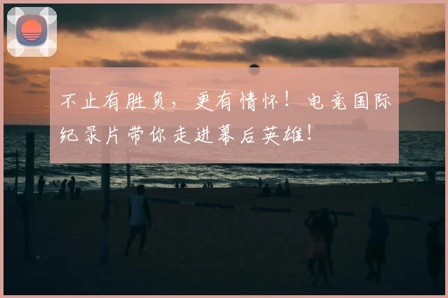 不止有胜负，更有情怀！电竞国际纪录片带你走进幕后英雄！
